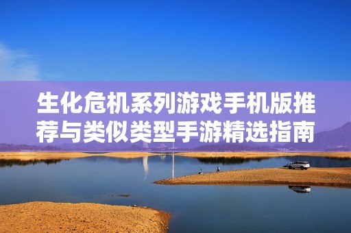 生化危机系列游戏手机版推荐与类似类型手游精选指南