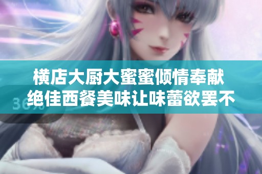横店大厨大蜜蜜倾情奉献 绝佳西餐美味让味蕾欲罢不能