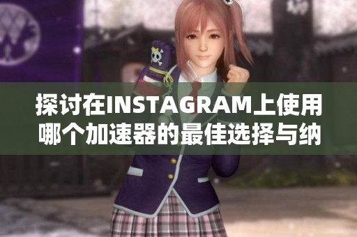 探讨在INSTAGRAM上使用哪个加速器的最佳选择与纳佳检测网分析