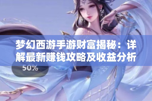梦幻西游手游财富揭秘：详解最新赚钱攻略及收益分析指南