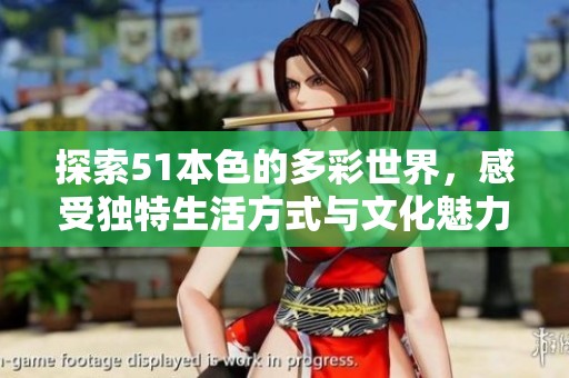 探索51本色的多彩世界，感受独特生活方式与文化魅力