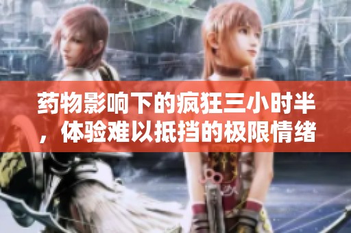 药物影响下的疯狂三小时半，体验难以抵挡的极限情绪