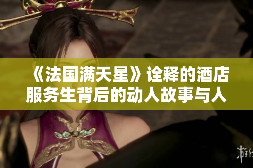 《法国满天星》诠释的酒店服务生背后的动人故事与人性光辉