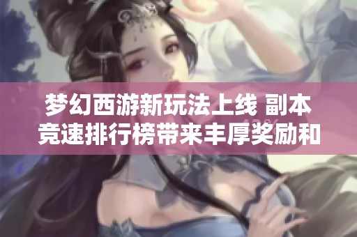 梦幻西游新玩法上线 副本竞速排行榜带来丰厚奖励和挑战