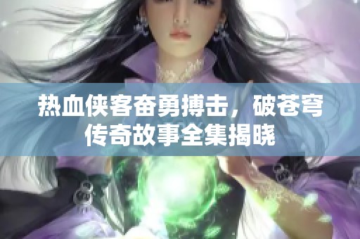 热血侠客奋勇搏击，破苍穹传奇故事全集揭晓