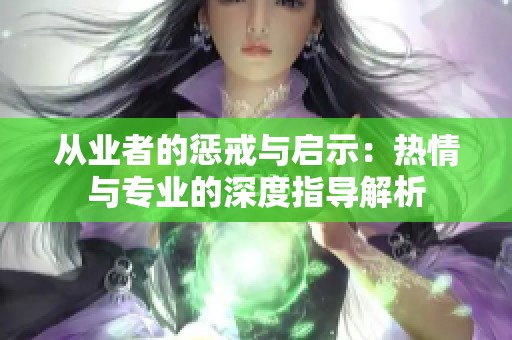 从业者的惩戒与启示：热情与专业的深度指导解析