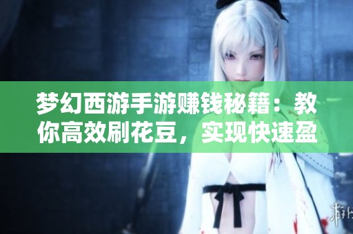 梦幻西游手游赚钱秘籍：教你高效刷花豆，实现快速盈利的方法与技巧