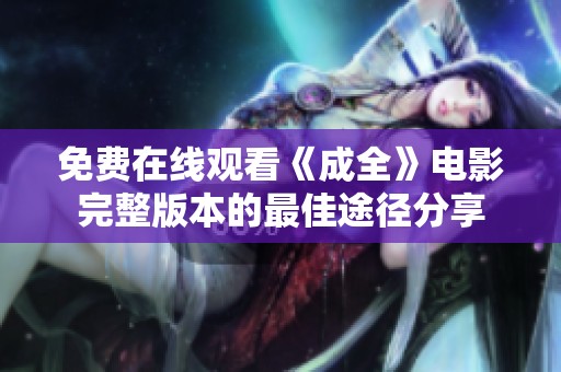 免费在线观看《成全》电影完整版本的最佳途径分享