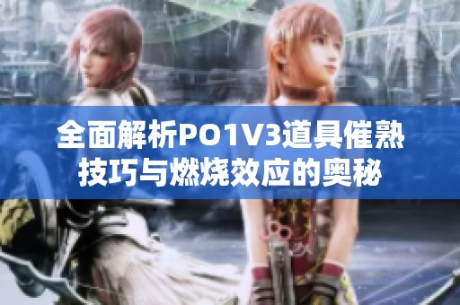 全面解析PO1V3道具催熟技巧与燃烧效应的奥秘