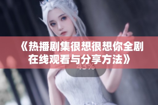 《热播剧集很想很想你全剧在线观看与分享方法》