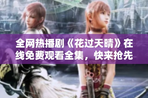 全网热播剧《花过天晴》在线免费观看全集，快来抢先观看吧！