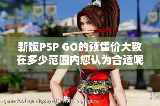 新版PSP GO的预售价大致在多少范围内您认为合适呢