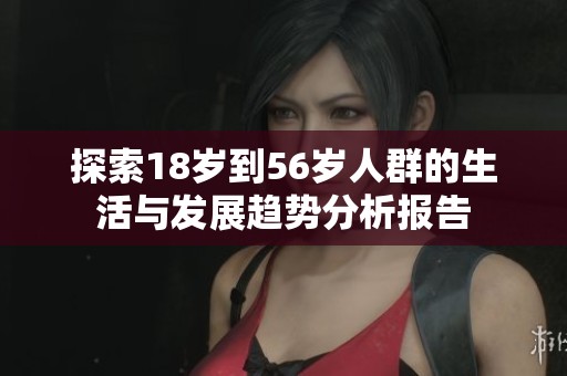 探索18岁到56岁人群的生活与发展趋势分析报告