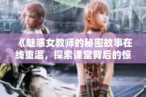 《魅惑女教师的秘密故事在线重温，探索课堂背后的惊喜》
