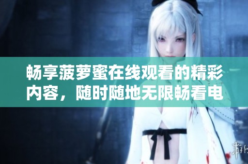 畅享菠萝蜜在线观看的精彩内容，随时随地无限畅看电视节目