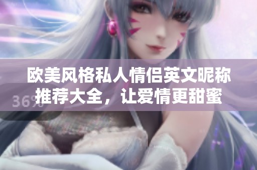 欧美风格私人情侣英文昵称推荐大全，让爱情更甜蜜