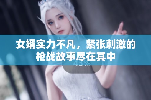 女婿实力不凡，紧张刺激的枪战故事尽在其中