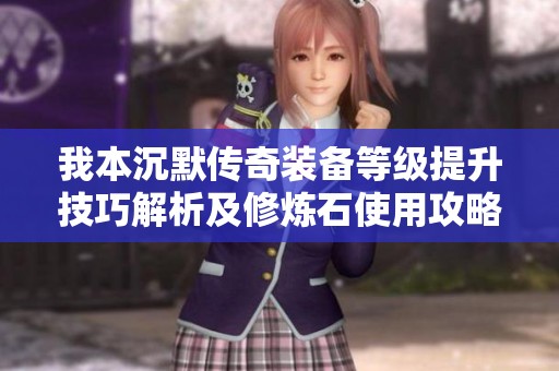 我本沉默传奇装备等级提升技巧解析及修炼石使用攻略