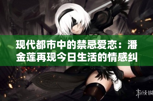 现代都市中的禁忌爱恋：潘金莲再现今日生活的情感纠葛