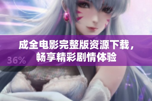 成全电影完整版资源下载，畅享精彩剧情体验