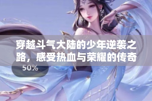 穿越斗气大陆的少年逆袭之路，感受热血与荣耀的传奇旅程