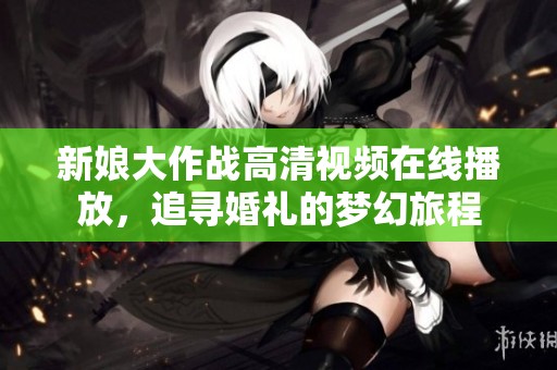新娘大作战高清视频在线播放，追寻婚礼的梦幻旅程