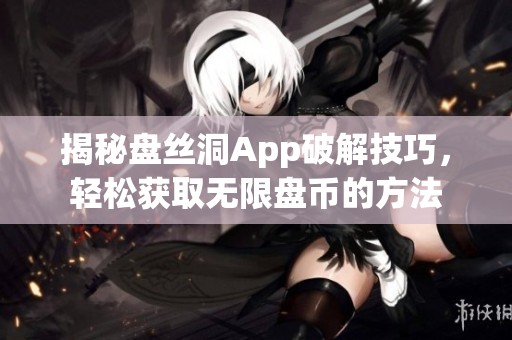 揭秘盘丝洞App破解技巧，轻松获取无限盘币的方法