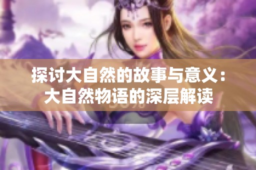 探讨大自然的故事与意义：大自然物语的深层解读
