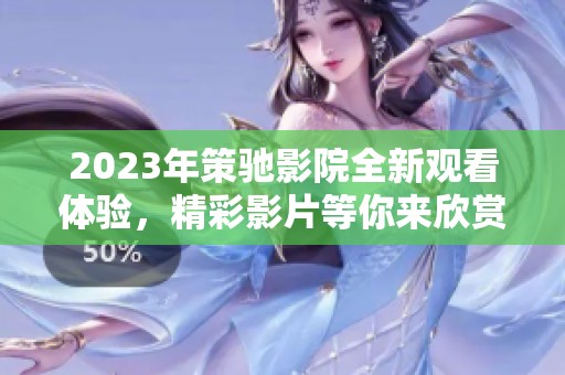 2023年策驰影院全新观看体验，精彩影片等你来欣赏