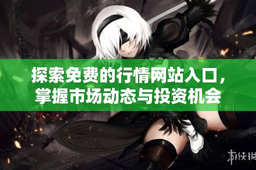 探索免费的行情网站入口，掌握市场动态与投资机会