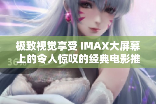 极致视觉享受 IMAX大屏幕上的令人惊叹的经典电影推荐