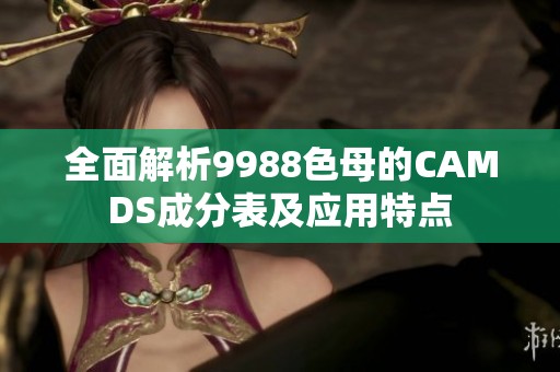 全面解析9988色母的CAMDS成分表及应用特点