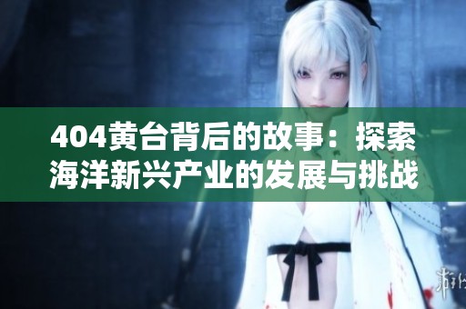 404黄台背后的故事：探索海洋新兴产业的发展与挑战