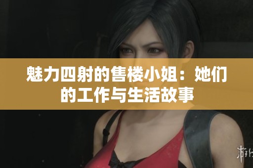 魅力四射的售楼小姐：她们的工作与生活故事
