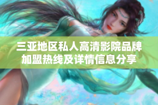 三亚地区私人高清影院品牌加盟热线及详情信息分享