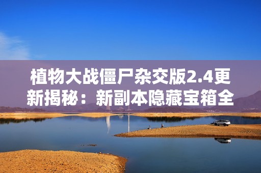植物大战僵尸杂交版2.4更新揭秘：新副本隐藏宝箱全攻略分享