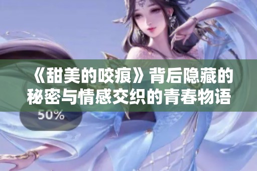 《甜美的咬痕》背后隐藏的秘密与情感交织的青春物语