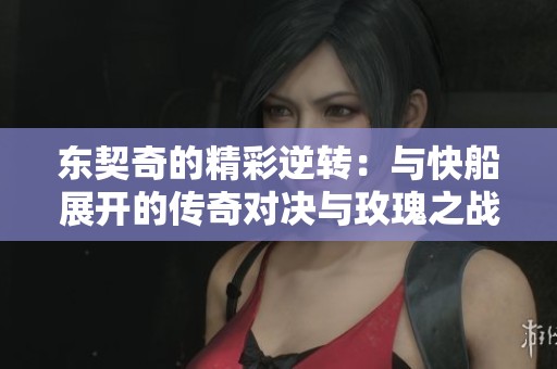 东契奇的精彩逆转：与快船展开的传奇对决与玫瑰之战分析