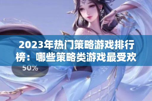 2023年热门策略游戏排行榜：哪些策略类游戏最受欢迎？