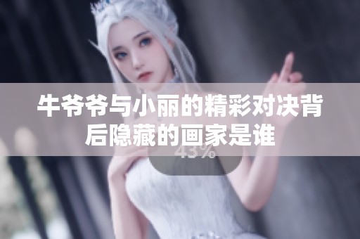 牛爷爷与小丽的精彩对决背后隐藏的画家是谁