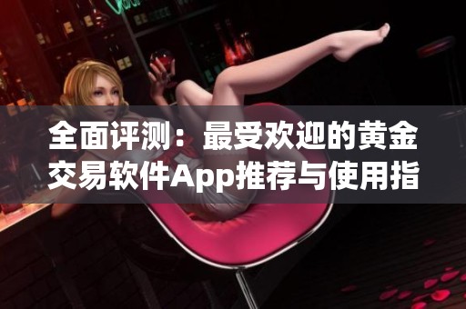 全面评测：最受欢迎的黄金交易软件App推荐与使用指南