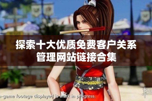 探索十大优质免费客户关系管理网站链接合集