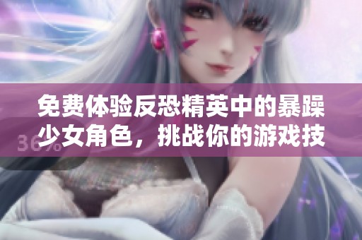免费体验反恐精英中的暴躁少女角色，挑战你的游戏技巧和策略