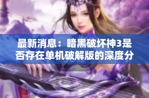 最新消息：暗黑破坏神3是否存在单机破解版的深度分析