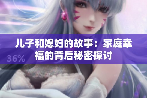 儿子和媳妇的故事：家庭幸福的背后秘密探讨