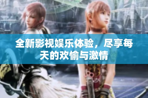 全新影视娱乐体验，尽享每天的欢愉与激情