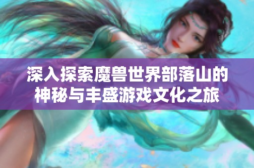 深入探索魔兽世界部落山的神秘与丰盛游戏文化之旅