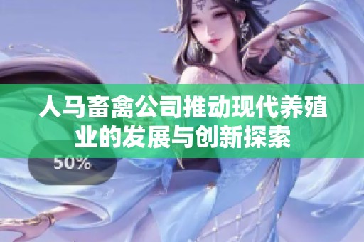 人马畜禽公司推动现代养殖业的发展与创新探索