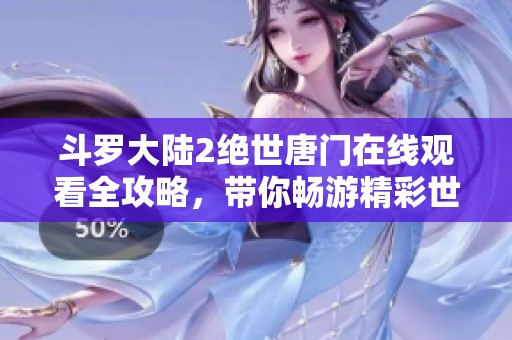 斗罗大陆2绝世唐门在线观看全攻略，带你畅游精彩世界！
