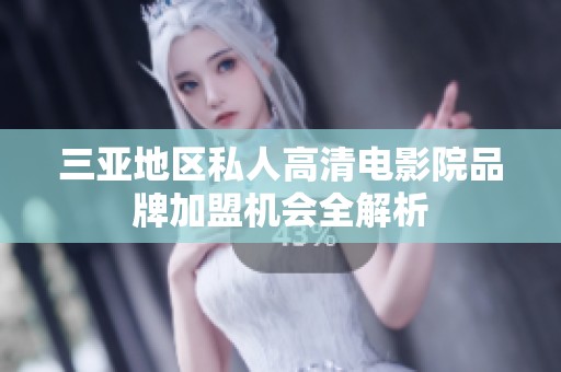 三亚地区私人高清电影院品牌加盟机会全解析